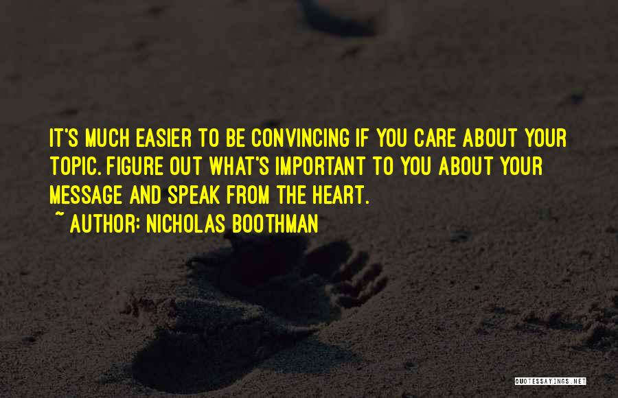 Nicholas Boothman Quotes: It's Much Easier To Be Convincing If You Care About Your Topic. Figure Out What's Important To You About Your