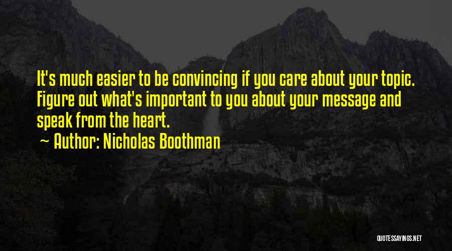 Nicholas Boothman Quotes: It's Much Easier To Be Convincing If You Care About Your Topic. Figure Out What's Important To You About Your