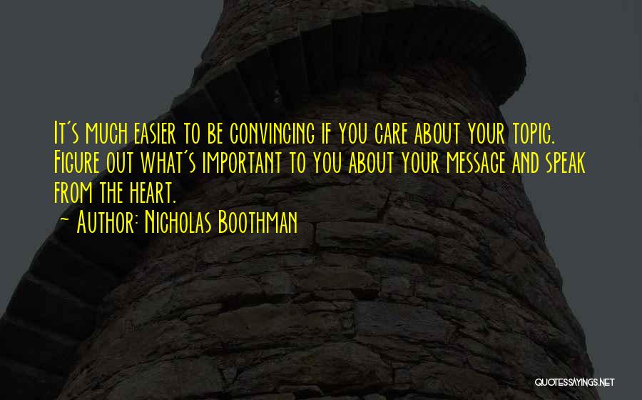 Nicholas Boothman Quotes: It's Much Easier To Be Convincing If You Care About Your Topic. Figure Out What's Important To You About Your