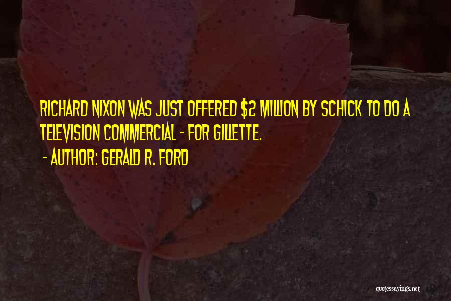 Gerald R. Ford Quotes: Richard Nixon Was Just Offered $2 Million By Schick To Do A Television Commercial - For Gillette.
