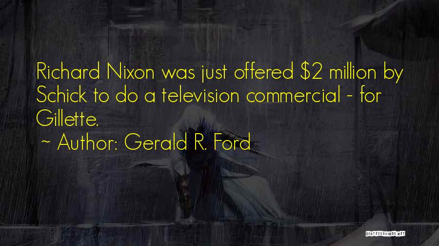 Gerald R. Ford Quotes: Richard Nixon Was Just Offered $2 Million By Schick To Do A Television Commercial - For Gillette.