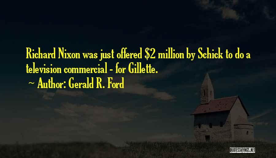 Gerald R. Ford Quotes: Richard Nixon Was Just Offered $2 Million By Schick To Do A Television Commercial - For Gillette.