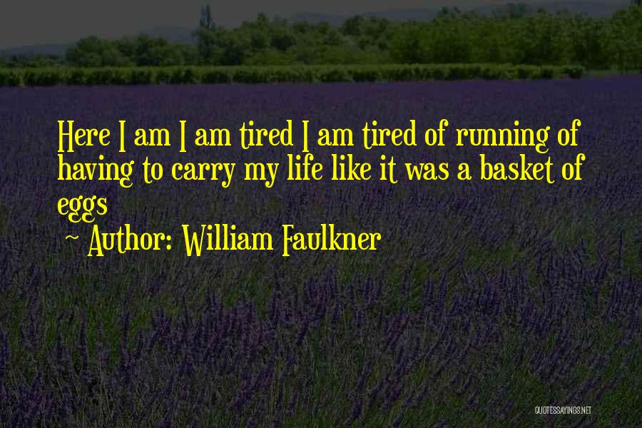 William Faulkner Quotes: Here I Am I Am Tired I Am Tired Of Running Of Having To Carry My Life Like It Was