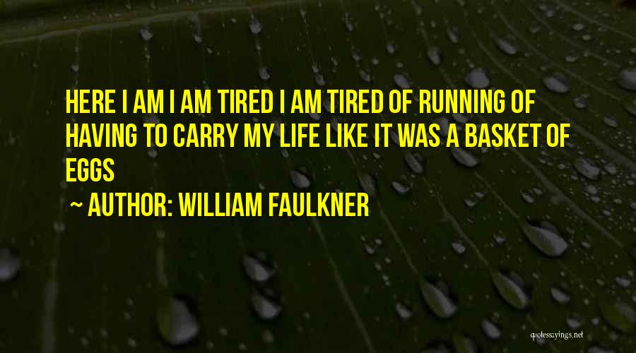 William Faulkner Quotes: Here I Am I Am Tired I Am Tired Of Running Of Having To Carry My Life Like It Was