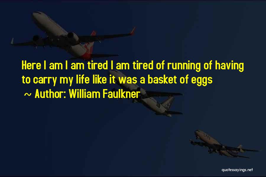 William Faulkner Quotes: Here I Am I Am Tired I Am Tired Of Running Of Having To Carry My Life Like It Was