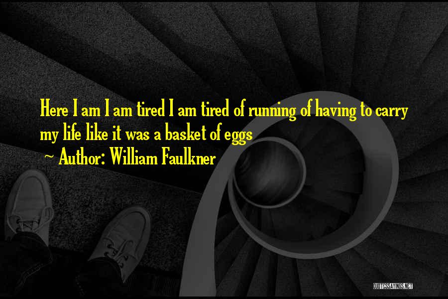 William Faulkner Quotes: Here I Am I Am Tired I Am Tired Of Running Of Having To Carry My Life Like It Was