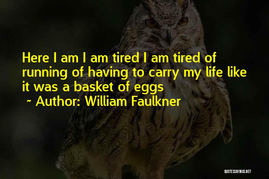 William Faulkner Quotes: Here I Am I Am Tired I Am Tired Of Running Of Having To Carry My Life Like It Was