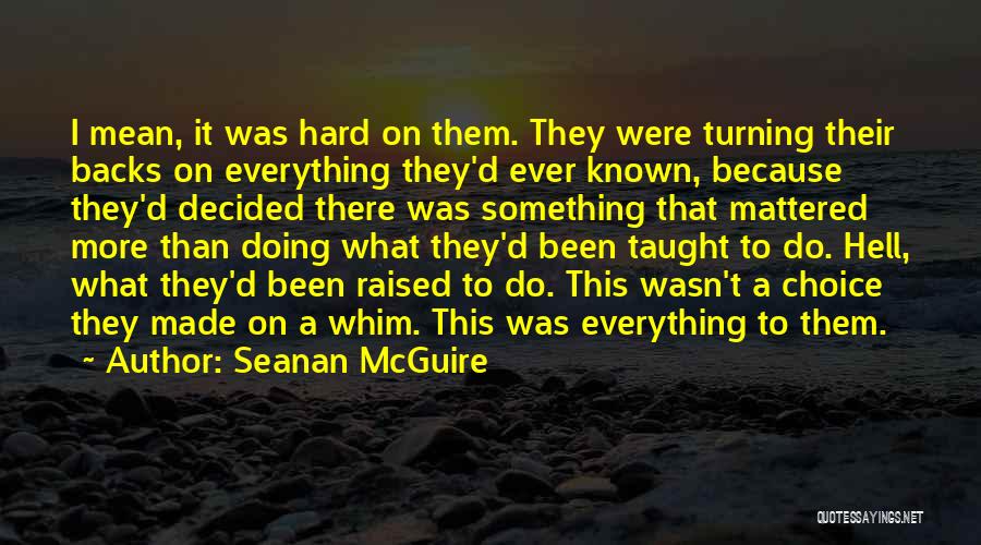 Seanan McGuire Quotes: I Mean, It Was Hard On Them. They Were Turning Their Backs On Everything They'd Ever Known, Because They'd Decided