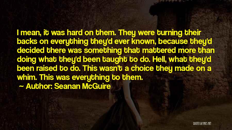 Seanan McGuire Quotes: I Mean, It Was Hard On Them. They Were Turning Their Backs On Everything They'd Ever Known, Because They'd Decided