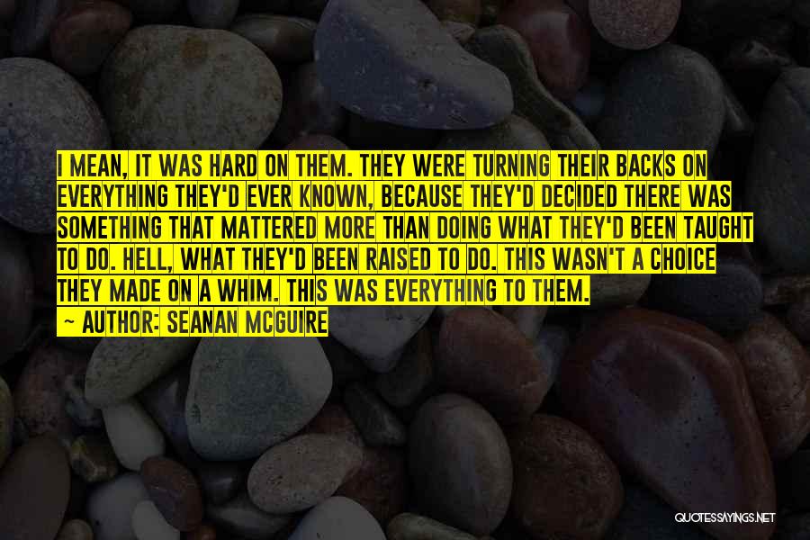 Seanan McGuire Quotes: I Mean, It Was Hard On Them. They Were Turning Their Backs On Everything They'd Ever Known, Because They'd Decided