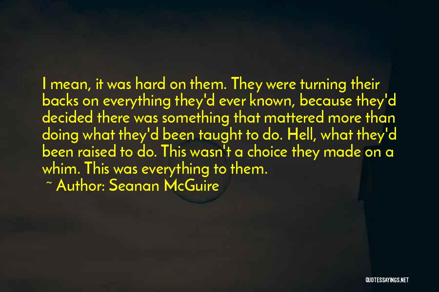 Seanan McGuire Quotes: I Mean, It Was Hard On Them. They Were Turning Their Backs On Everything They'd Ever Known, Because They'd Decided