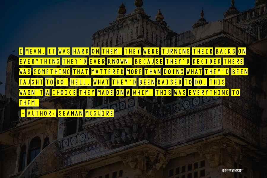 Seanan McGuire Quotes: I Mean, It Was Hard On Them. They Were Turning Their Backs On Everything They'd Ever Known, Because They'd Decided