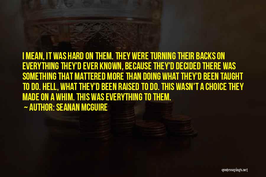 Seanan McGuire Quotes: I Mean, It Was Hard On Them. They Were Turning Their Backs On Everything They'd Ever Known, Because They'd Decided