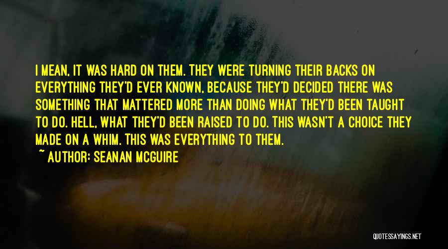 Seanan McGuire Quotes: I Mean, It Was Hard On Them. They Were Turning Their Backs On Everything They'd Ever Known, Because They'd Decided