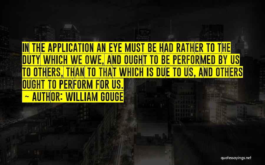 William Gouge Quotes: In The Application An Eye Must Be Had Rather To The Duty Which We Owe, And Ought To Be Performed