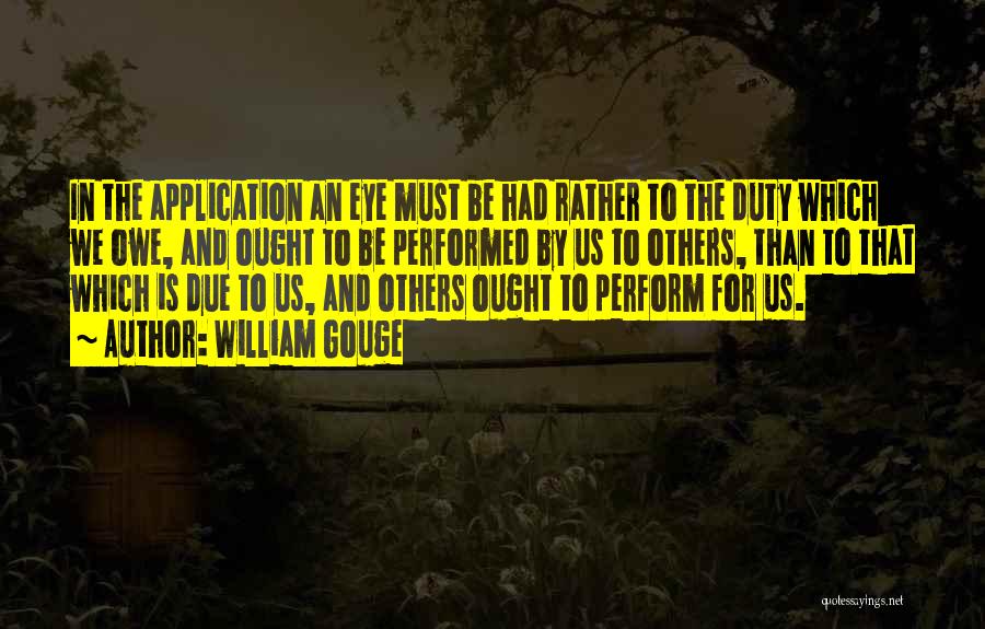 William Gouge Quotes: In The Application An Eye Must Be Had Rather To The Duty Which We Owe, And Ought To Be Performed