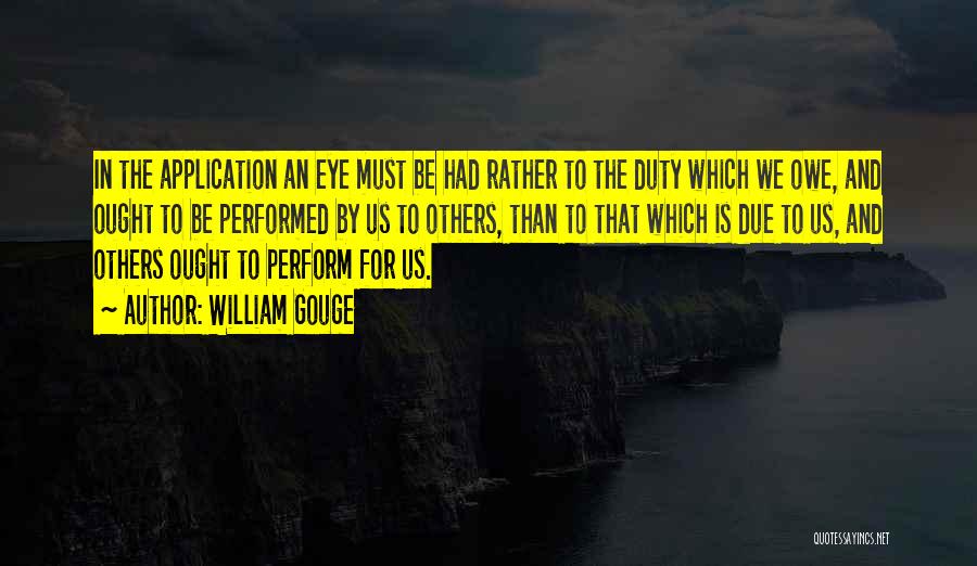 William Gouge Quotes: In The Application An Eye Must Be Had Rather To The Duty Which We Owe, And Ought To Be Performed