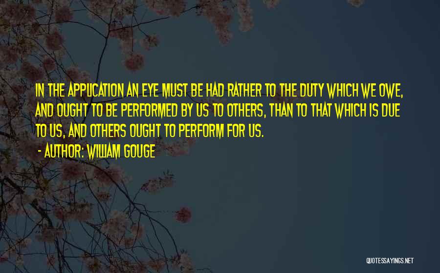 William Gouge Quotes: In The Application An Eye Must Be Had Rather To The Duty Which We Owe, And Ought To Be Performed