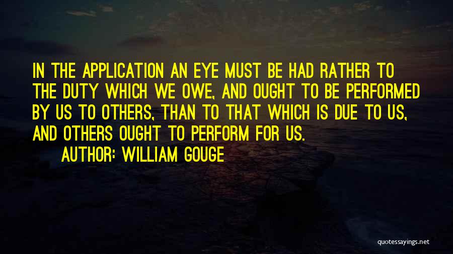 William Gouge Quotes: In The Application An Eye Must Be Had Rather To The Duty Which We Owe, And Ought To Be Performed