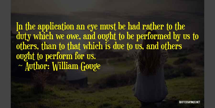 William Gouge Quotes: In The Application An Eye Must Be Had Rather To The Duty Which We Owe, And Ought To Be Performed