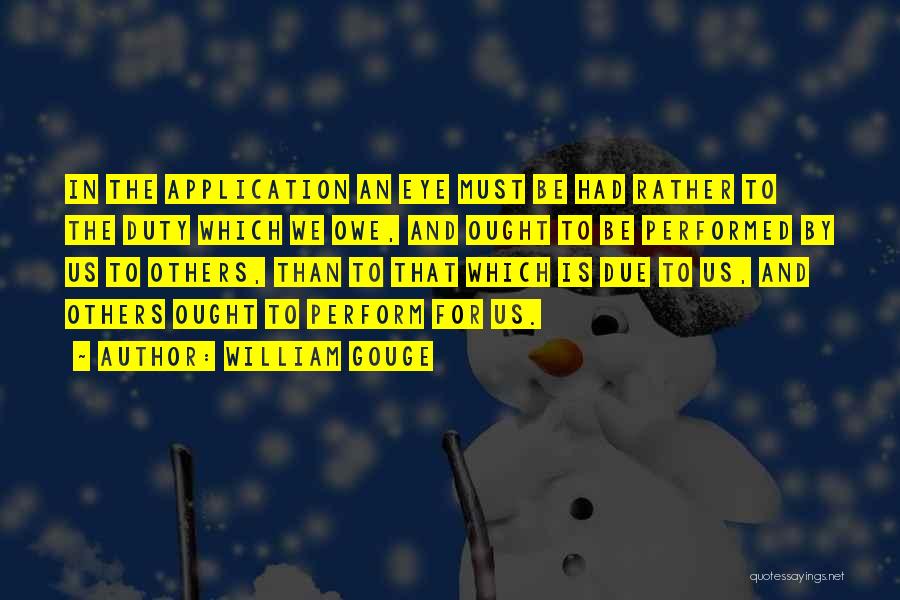 William Gouge Quotes: In The Application An Eye Must Be Had Rather To The Duty Which We Owe, And Ought To Be Performed