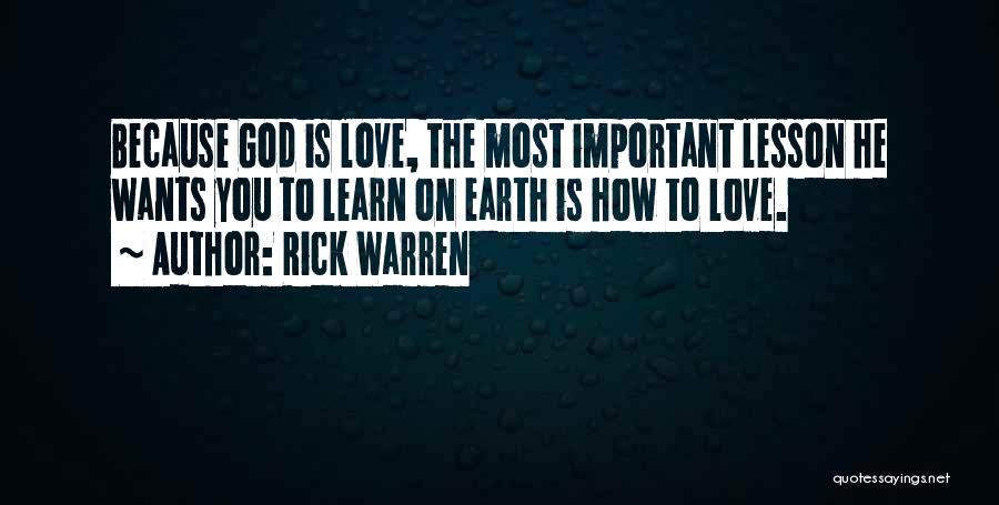 Rick Warren Quotes: Because God Is Love, The Most Important Lesson He Wants You To Learn On Earth Is How To Love.