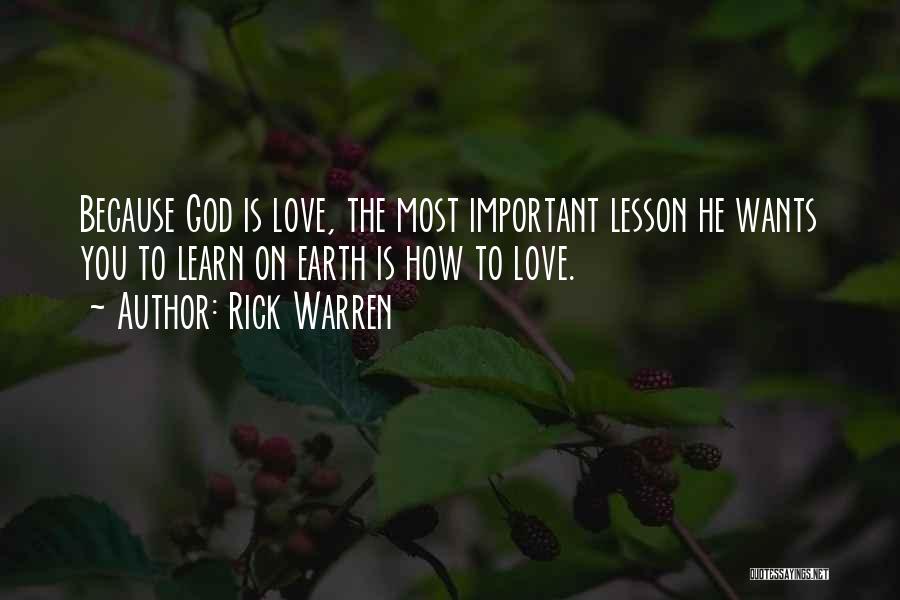 Rick Warren Quotes: Because God Is Love, The Most Important Lesson He Wants You To Learn On Earth Is How To Love.