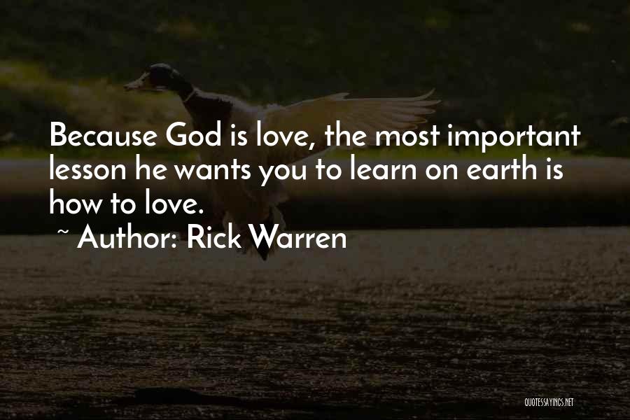 Rick Warren Quotes: Because God Is Love, The Most Important Lesson He Wants You To Learn On Earth Is How To Love.