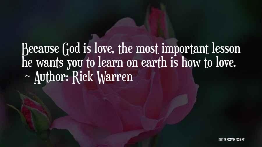 Rick Warren Quotes: Because God Is Love, The Most Important Lesson He Wants You To Learn On Earth Is How To Love.