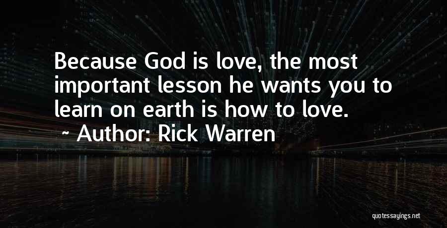 Rick Warren Quotes: Because God Is Love, The Most Important Lesson He Wants You To Learn On Earth Is How To Love.