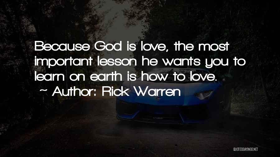 Rick Warren Quotes: Because God Is Love, The Most Important Lesson He Wants You To Learn On Earth Is How To Love.