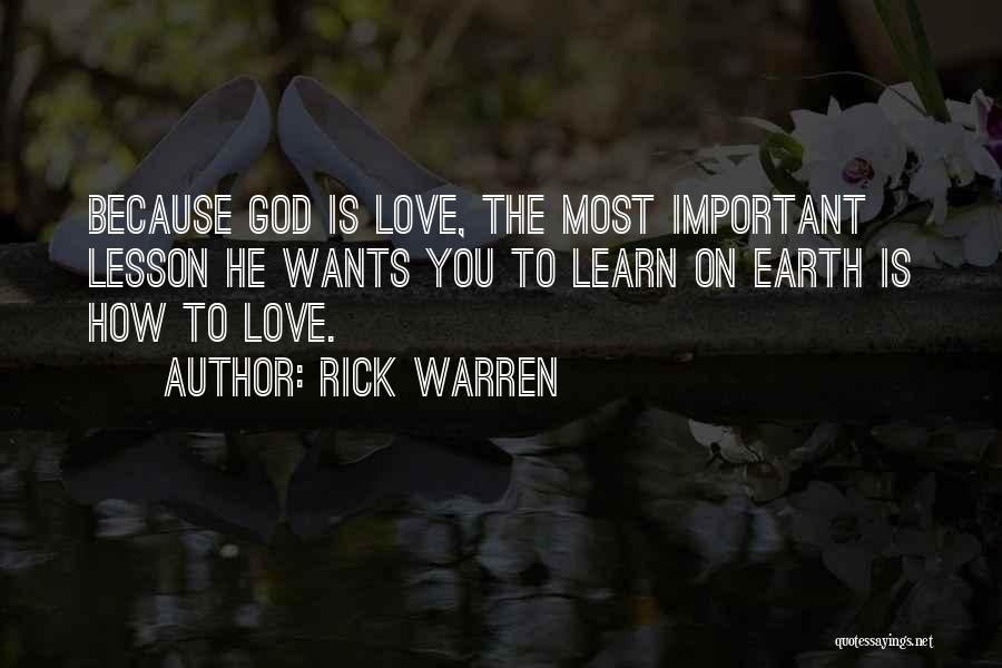 Rick Warren Quotes: Because God Is Love, The Most Important Lesson He Wants You To Learn On Earth Is How To Love.