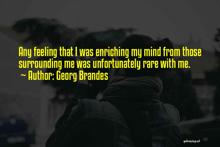 Georg Brandes Quotes: Any Feeling That I Was Enriching My Mind From Those Surrounding Me Was Unfortunately Rare With Me.