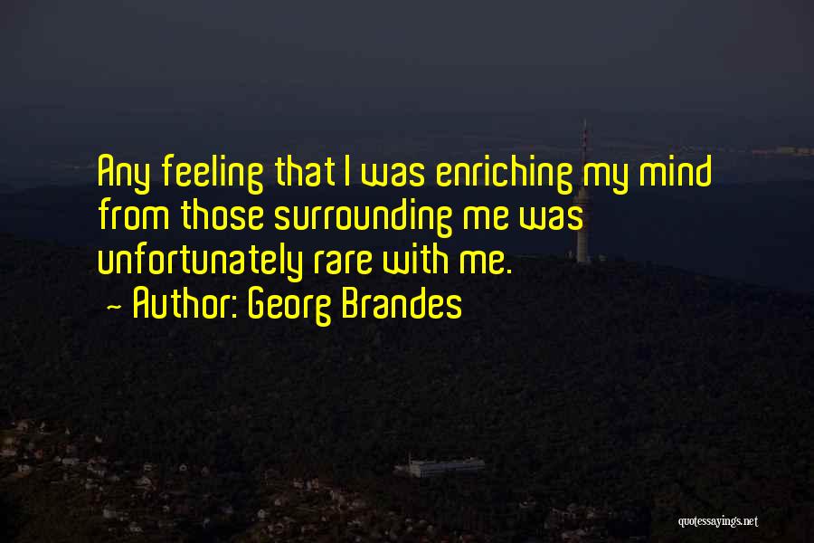 Georg Brandes Quotes: Any Feeling That I Was Enriching My Mind From Those Surrounding Me Was Unfortunately Rare With Me.