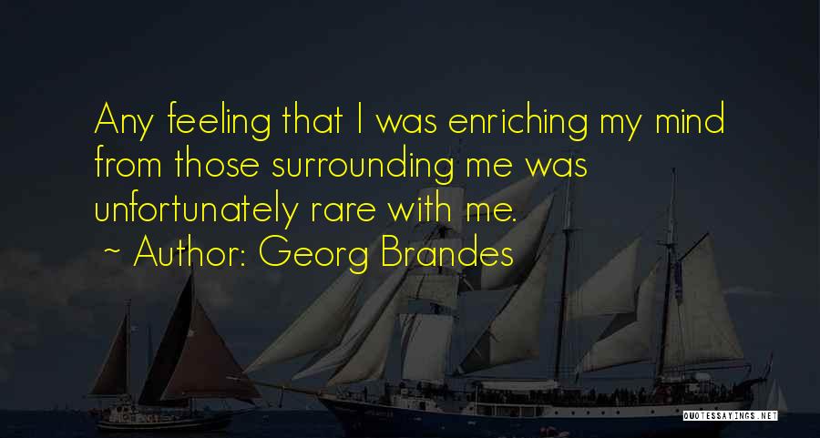 Georg Brandes Quotes: Any Feeling That I Was Enriching My Mind From Those Surrounding Me Was Unfortunately Rare With Me.