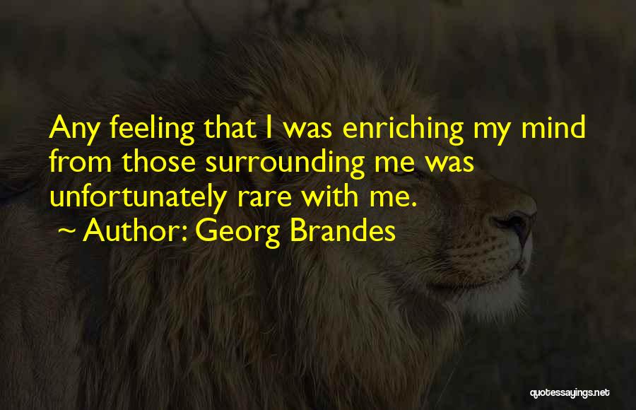 Georg Brandes Quotes: Any Feeling That I Was Enriching My Mind From Those Surrounding Me Was Unfortunately Rare With Me.