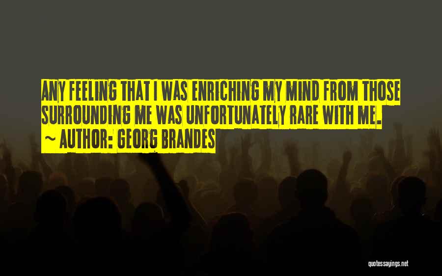 Georg Brandes Quotes: Any Feeling That I Was Enriching My Mind From Those Surrounding Me Was Unfortunately Rare With Me.