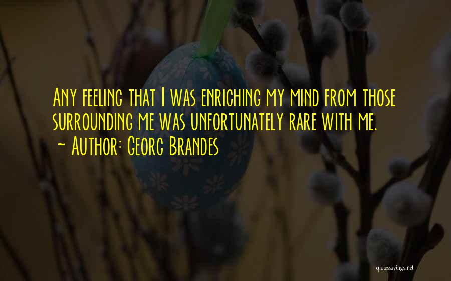 Georg Brandes Quotes: Any Feeling That I Was Enriching My Mind From Those Surrounding Me Was Unfortunately Rare With Me.