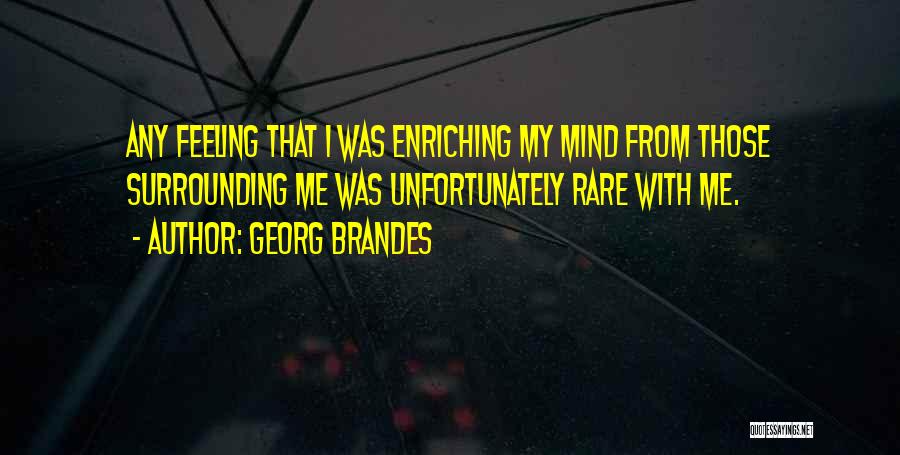 Georg Brandes Quotes: Any Feeling That I Was Enriching My Mind From Those Surrounding Me Was Unfortunately Rare With Me.