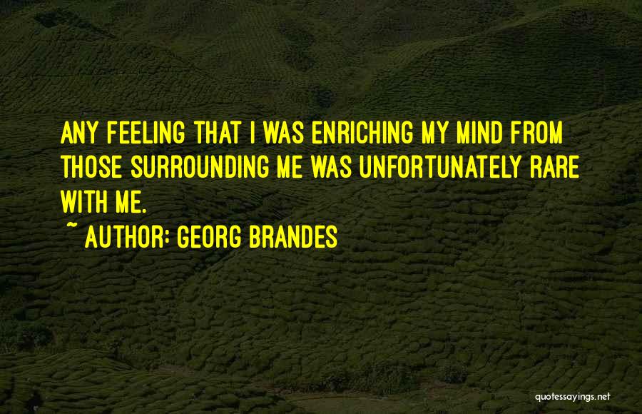 Georg Brandes Quotes: Any Feeling That I Was Enriching My Mind From Those Surrounding Me Was Unfortunately Rare With Me.