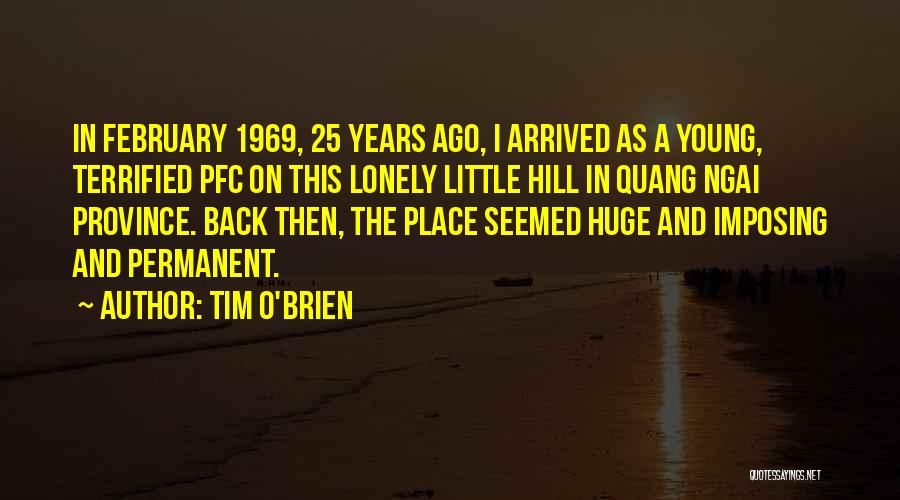 Tim O'Brien Quotes: In February 1969, 25 Years Ago, I Arrived As A Young, Terrified Pfc On This Lonely Little Hill In Quang
