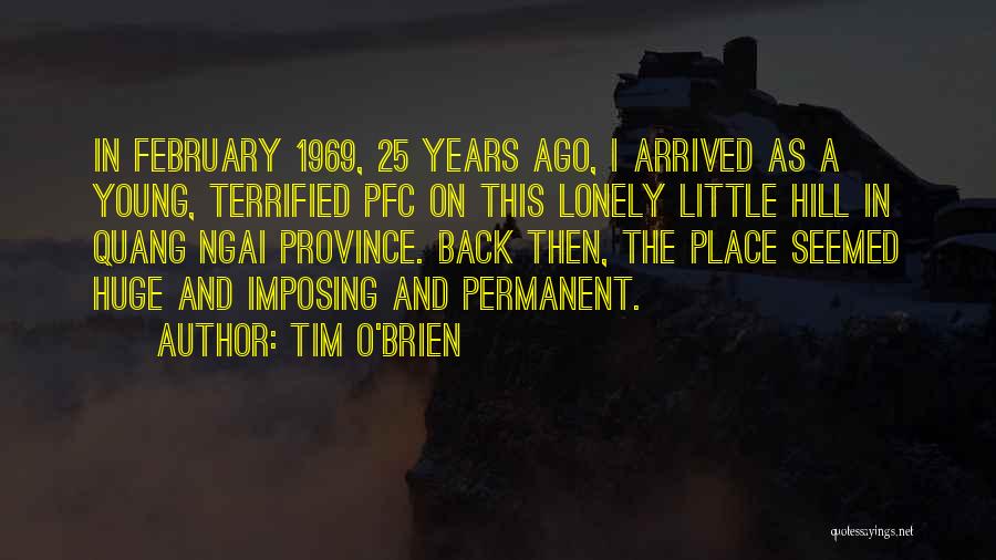 Tim O'Brien Quotes: In February 1969, 25 Years Ago, I Arrived As A Young, Terrified Pfc On This Lonely Little Hill In Quang