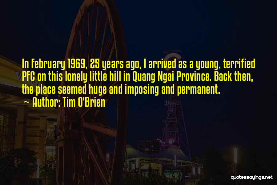 Tim O'Brien Quotes: In February 1969, 25 Years Ago, I Arrived As A Young, Terrified Pfc On This Lonely Little Hill In Quang