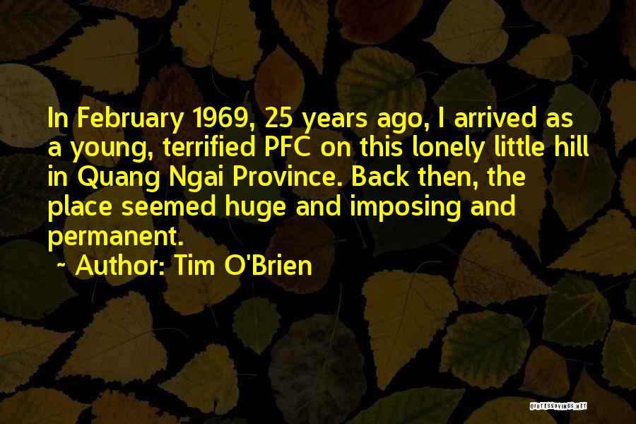 Tim O'Brien Quotes: In February 1969, 25 Years Ago, I Arrived As A Young, Terrified Pfc On This Lonely Little Hill In Quang