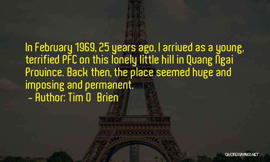 Tim O'Brien Quotes: In February 1969, 25 Years Ago, I Arrived As A Young, Terrified Pfc On This Lonely Little Hill In Quang