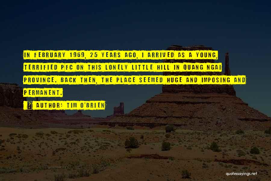 Tim O'Brien Quotes: In February 1969, 25 Years Ago, I Arrived As A Young, Terrified Pfc On This Lonely Little Hill In Quang