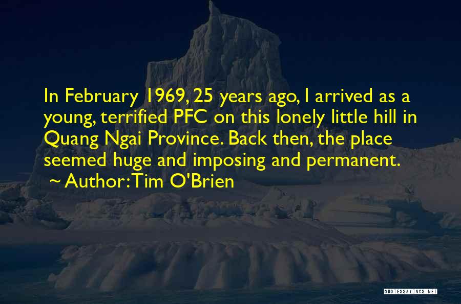 Tim O'Brien Quotes: In February 1969, 25 Years Ago, I Arrived As A Young, Terrified Pfc On This Lonely Little Hill In Quang