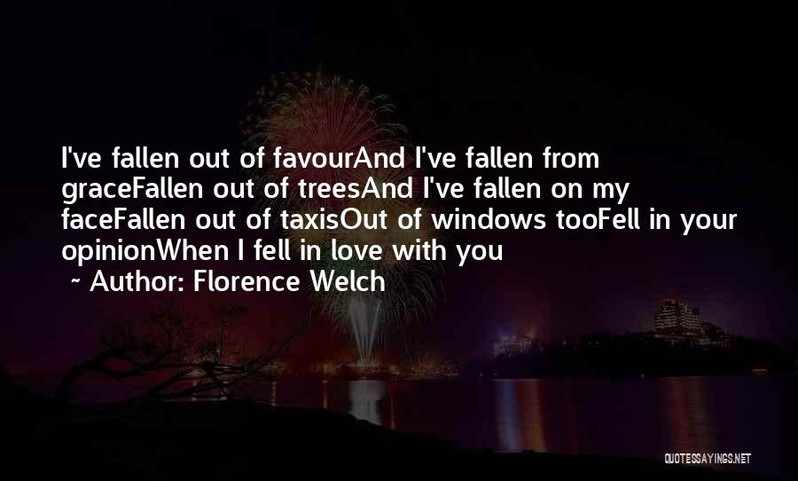 Florence Welch Quotes: I've Fallen Out Of Favourand I've Fallen From Gracefallen Out Of Treesand I've Fallen On My Facefallen Out Of Taxisout