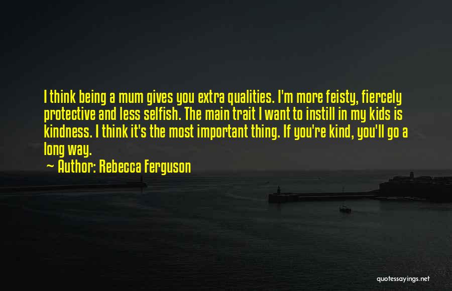 Rebecca Ferguson Quotes: I Think Being A Mum Gives You Extra Qualities. I'm More Feisty, Fiercely Protective And Less Selfish. The Main Trait