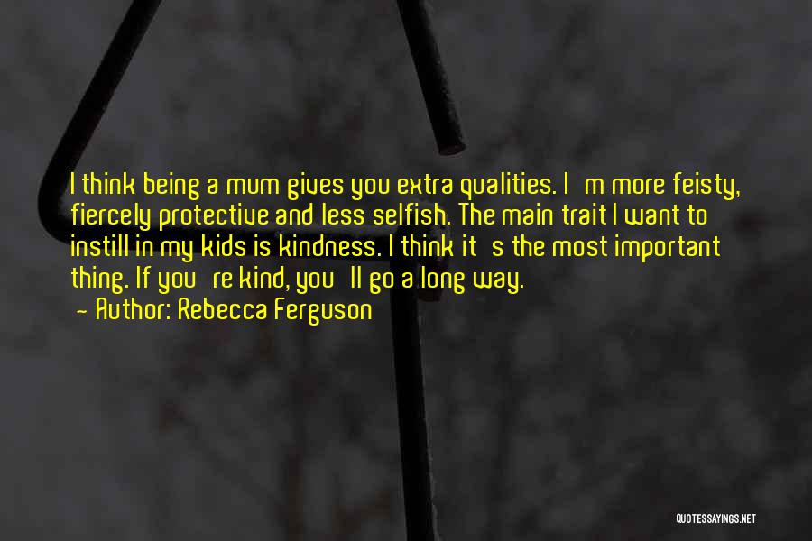 Rebecca Ferguson Quotes: I Think Being A Mum Gives You Extra Qualities. I'm More Feisty, Fiercely Protective And Less Selfish. The Main Trait